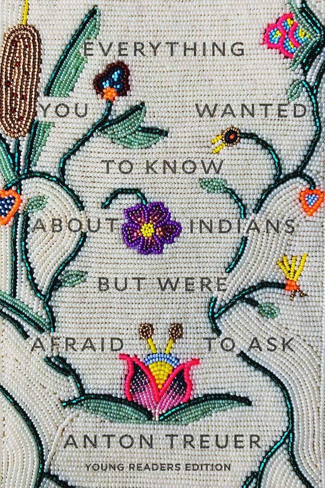Everything You Wanted to Know About Indians But Were Afraid to Ask by Anton Treuer