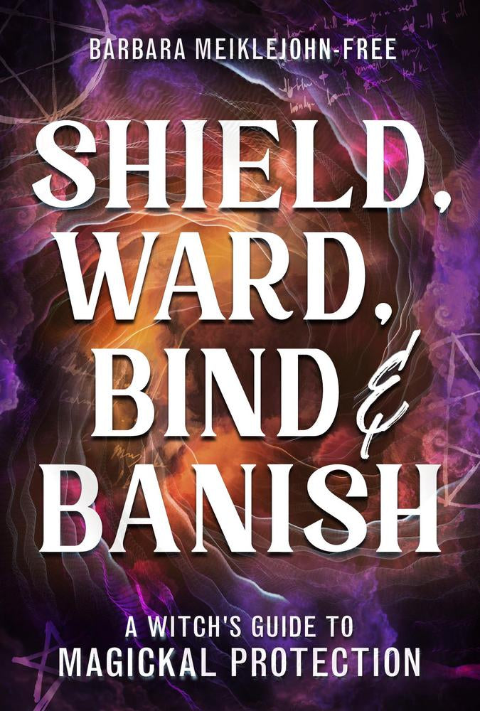 Shield, Ward, Bind & Banish by Barbara Meiklejohn-Free