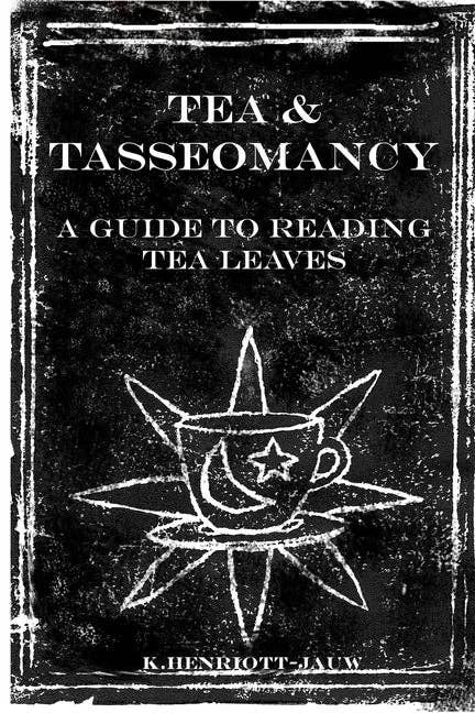Tea and Tasseomancy: A Guide to Reading Tea Leaves by K. Henriott-jauw
