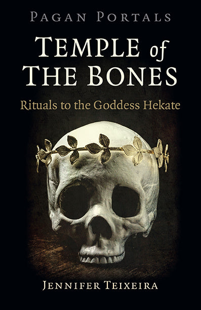Temple of The Bones Rituals to The Goddess Hekate by Jennifer Teixeira