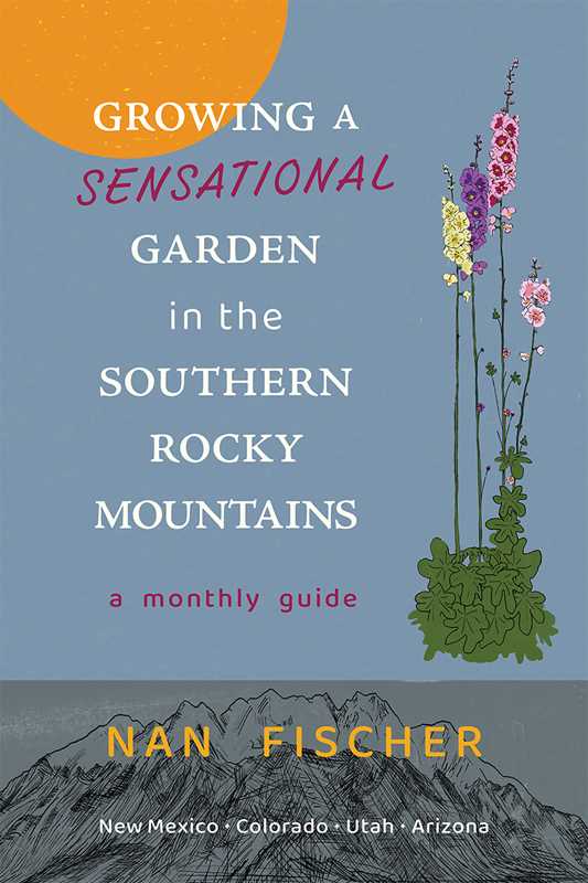 Growing a Sensational Garden in the Southern Rocky Mountains by Nan Fischer