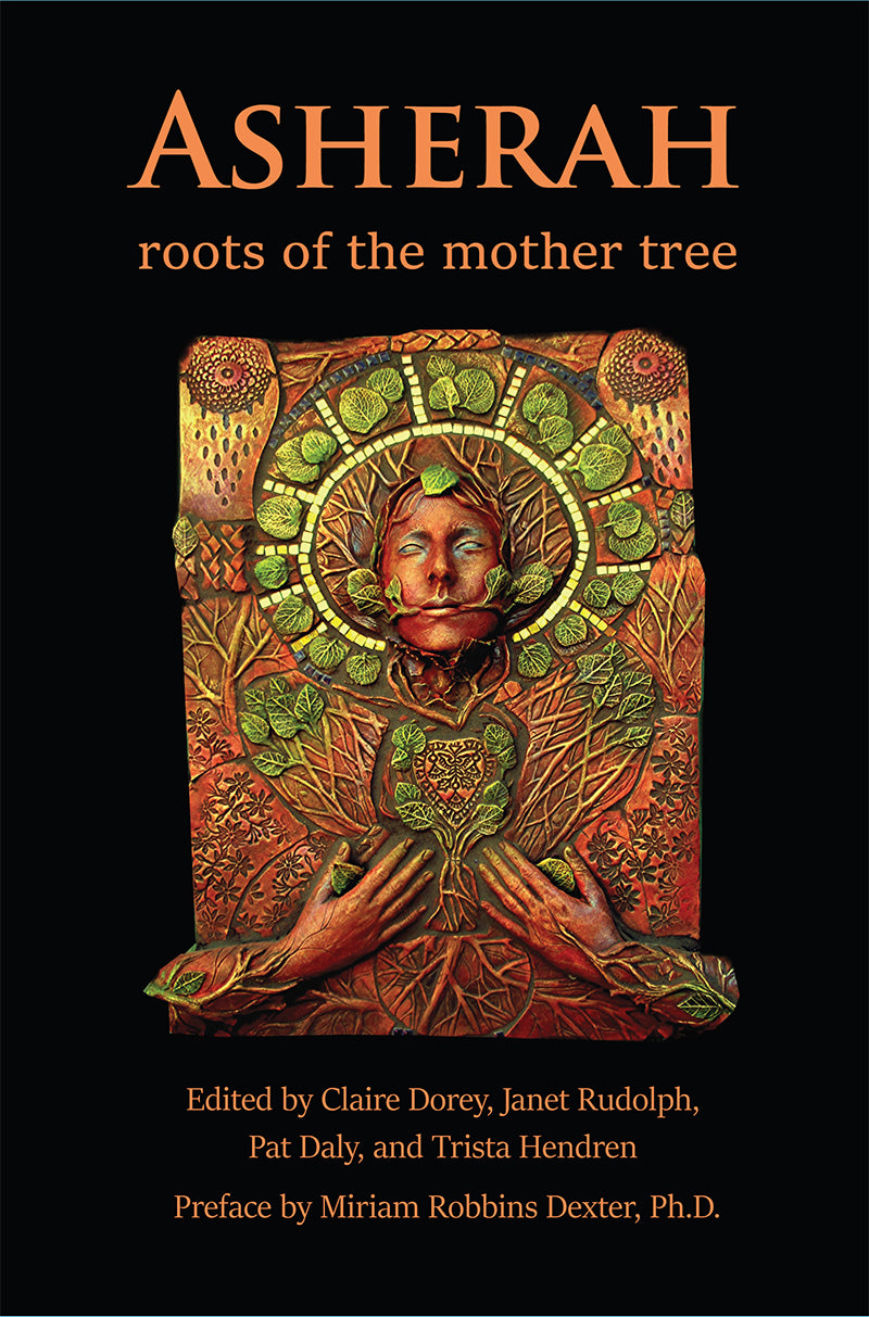 Asherah Roots of the Mother Tree Edited By Claire Dorey, Janet Rudolph, Pat Daly and Trista Hendren