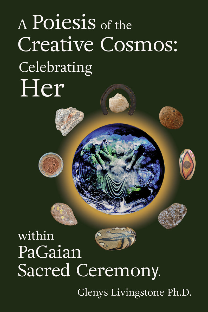 A Poiesis of the Creative Cosmos: Celebrating Her Within PaGaian Sacred Ceremony by Glenys livingstone Ph.D.