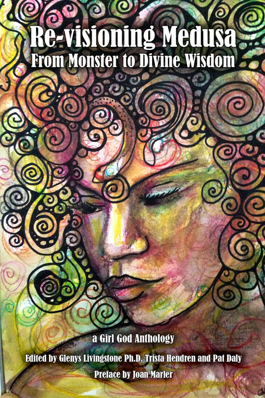 Re-visioning Medusa: from Monster to Divine Wisdom edited by Glenys Livingstone Ph.D, Trista Hendren and Pat Daly